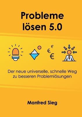 Probleme loesen 5.0: Der neue universelle, schnelle Weg zu besseren Problemloesungen - Manfred Sieg - cover