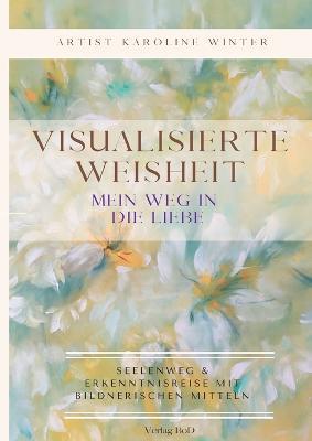 Visualisierte Weisheit: Mein Weg in die Liebe - Karoline Winter - cover