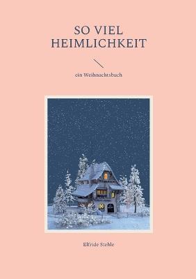 So viel Heimlichkeit: ein Weihnachtsbuch - Elfride Stehle - cover