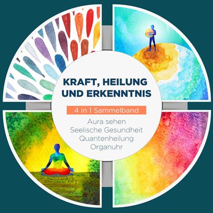 Kraft, Heilung und Erkenntnis - 4 in 1 Sammelband: Aura sehen | Organuhr | Quantenheilung | Seelische Gesundheit