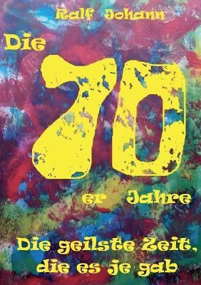 Die 70er Jahre - die geilste Zeit, die es je gab... - Ralf Johann - cover