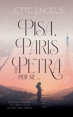 Pisa, Paris und Petra per se...: Eine Geschichte über die Liebe, ihr Ende und das Leben danach - Jette Engels - cover