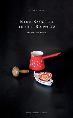 Eine Kroatin in der Schweiz: Wo ist das Herz? - Mirjana Moser - cover