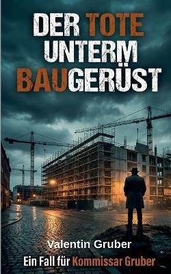 Der Tote unterm Baugerüst: Ein Baustellenkrimi - Valentin Gruber - cover
