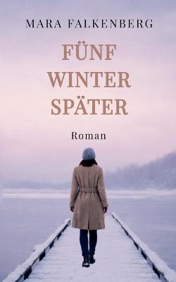 Fünf Winter später: Ein Roman über eine toxische Familie, Loyalitätskonflikte und den Mut zur Abgrenzung - Mara Falkenberg - cover
