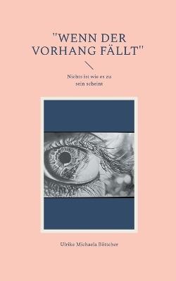 "Wenn der Vorhang fällt": Nichts ist wie es zu sein scheint - Ulrike Michaela Böttcher - cover