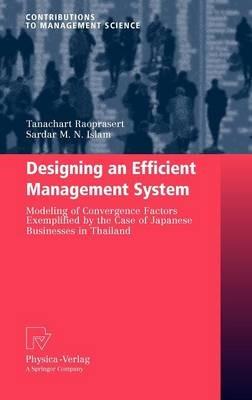 Designing an Efficient Management System: Modeling of Convergence Factors Exemplified by the Case of Japanese Businesses in Thailand - Tanachart Raoprasert,Sardar M. N. Islam - cover