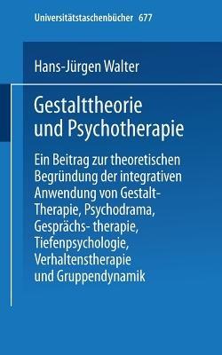 Gestalttheorie und Psychotherapie: Ein Beitrag zur theoretischen Begründung der integrativen Anwendung von Gestalt-Therapie, Psychodrama, Gesprächstherapie, Tiefenpsychologie, Verhaltenstherapie und Gruppendynamik - H.-J. Walter - cover