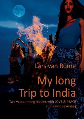 My long Trip to India: Two years among hippies with LOVE & PEACE in the wild seventies - Lars Van Rome - cover