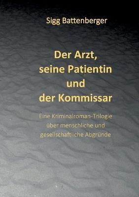 Der Arzt, seine Patientin und der Kommissar: Eine Kriminalroman-Trilogie über menschliche und gesellschaftliche Abgründe - Sigg Battenberger - cover