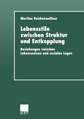 Lebensstile zwischen Struktur und Entkopplung: Beziehungen zwischen Lebensweisen und sozialen Lagen - Martina Reichenwallner - cover