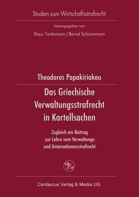 Das Griechische Verwaltungsrecht in Kartellsachen: Zugleich ein Beitrag zur Lehre vom Verwaltungs- und Unternehmensstrafrecht - Theodor Papakiriakou - cover