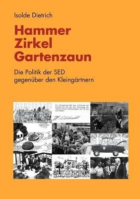 Hammer, Zirkel, Gartenzaun: Die Politik der SED gegenüber den Kleingärtnern - Isolde Dietrich - cover