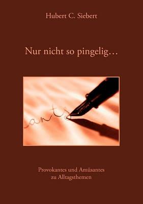 Nur nicht so pingelig ...: Provokantes und Amüsantes zu Alltagsthemen - Hubert C Siebert - cover