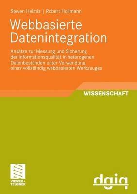 Webbasierte Datenintegration: Ansätze zur Messung und Sicherung der Informationsqualität in heterogenen Datenbeständen unter Verwendung eines vollständig webbasierten Werkzeuges - Steven Helmis,Robert Hollmann - cover
