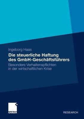 Die steuerliche Haftung des GmbH-Geschäftsführers: Besondere Verhaltenspflichten in der wirtschaftlichen Krise - Ingeborg Haas - cover