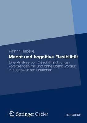 Macht und kognitive Flexibilität: Eine Analyse von Geschäftsführungsvorsitzenden mit und ohne Board-Vorsitz in ausgewählten Branchen - Kathrin Haberle - cover
