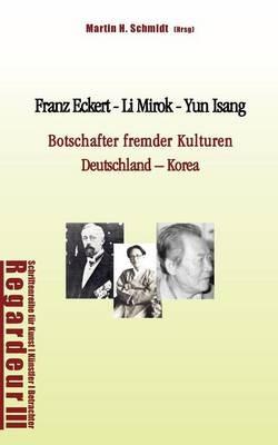 Franz Eckert - Li Mirok - Yun Isang: Botschafter fremder Kulturen. Deutschland - Korea - Hans-Alexander Kneider,Walter-Wolfgang Sparrer - cover