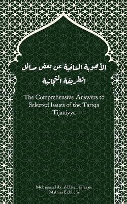 The Comprehensive Answers to Selected Issues of the Tariqa Tijaniyya - Muhammad Ibn Al-Hasan Al-Jakani,Mathias Eichhorn - cover