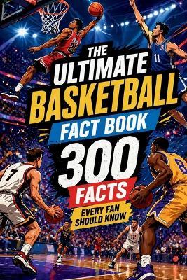 The Ultimate Basketball Fact Book - 300 Facts Every Fan Should Know: One of the best basketball gifts - Nick Knowledge - cover
