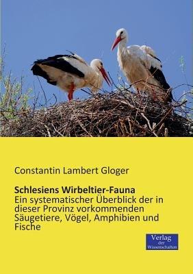 Schlesiens Wirbeltier-Fauna: Ein systematischer Überblick der in dieser Provinz vorkommenden Säugetiere, Vögel, Amphibien und Fische - Constantin Lambert Gloger - cover