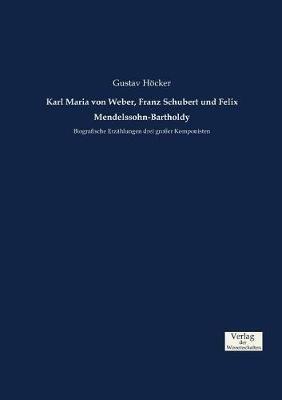 Karl Maria von Weber, Franz Schubert und Felix Mendelssohn-Bartholdy: Biografische Erzahlungen drei grosser Komponisten - Gustav Hoecker - cover