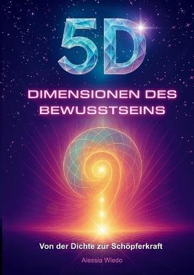 5D Dimensionen des Bewusstseins: Von der Dichte zur Schöpferkraft - Alessia Wiedo - cover