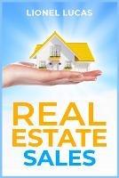 Real Estate Sales: Unlocking Success. Proven Strategies for Realtors to Maximize Real Estate Sales (2023 Guide for Beginners) - Lionel Lucas - cover