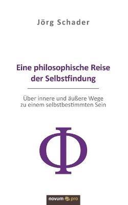 Eine philosophische Reise der Selbstfindung: Über innere und äußere Wege zu einem selbstbestimmten Sein - Jörg Schader - cover