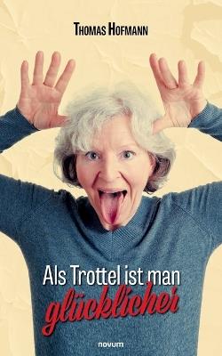 Als Trottel ist man glücklicher - Thomas Hofmann - cover