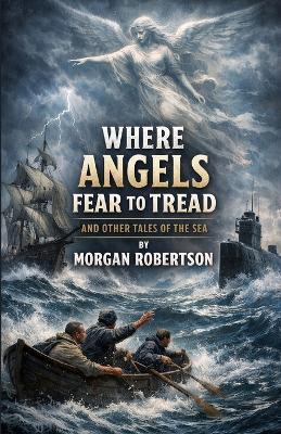 Where Angels Fear To Tread And Other Tales Of The Sea (Illustrated) - Morgan Robertson - cover