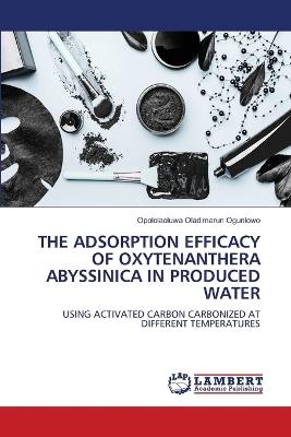 The Adsorption Efficacy of Oxytenanthera Abyssinica in Produced Water - Opololaoluwa Oladimarun Ogunlowo - cover