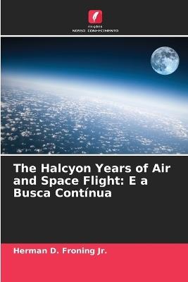 The Halcyon Years of Air and Space Flight: E a Busca Contínua - Herman D Froning - cover