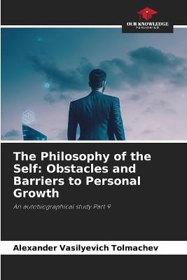 The Philosophy of the Self: Obstacles and Barriers to Personal Growth - Alexander Vasilyevich Tolmachev - cover