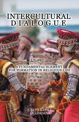 Intercultural Dialogue: A Fundamental Element for Formation in Religious Life - Joseph Kunle Ogundana - cover