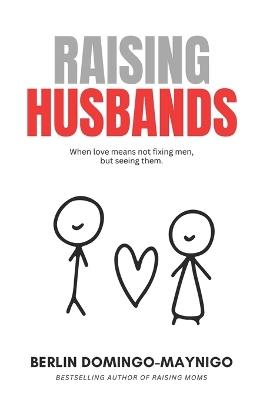 Raising Husbands: When Love Means Not Fixing Men, But Seeing Them - Berlin Domingo-Maynigo - cover