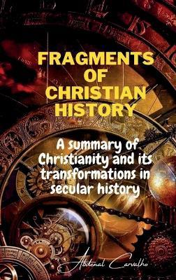Fragments of Christian history: A summary of Christianity and its transformations in secular history - Abdenal Carvalho - cover