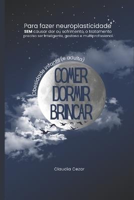 Comer, Dormir, Brincar: Obesidade infantil e adulta - Volume 1: COMER Como tratar e prevenir a Obesidade com inteligência e sem sofrimento usando o conhecimento que aprendemos na escola - Profa Dra Claudia Cezar - cover