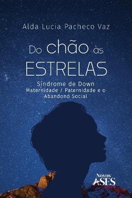 Do ch?o ?s estrelas: S?ndrome de Down - Maternidade/paternidade e o abandono social - Alda Lucia Pacheco Vaz - cover