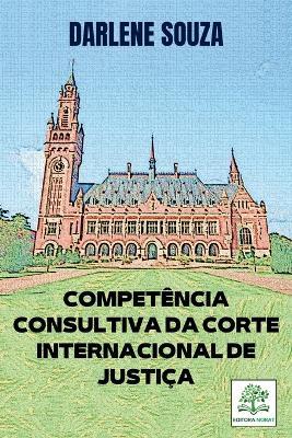 Compet?ncia Consultiva Da Corte Internacional De Justi?a - Souza Darlene - cover