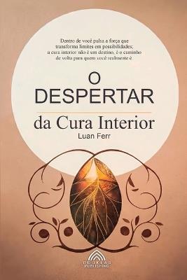 O Despertar da Cura Interior - O Chamado para uma Vida Plena - Luan Ferr,Luiz Santos - cover