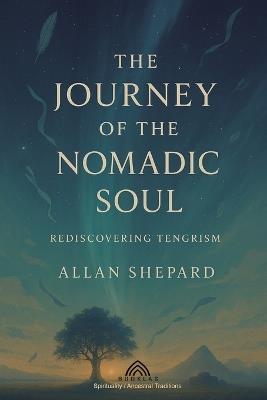 The Journey of the Nomadic Soul: Rediscovering Tengrism - Allan Shepard - cover
