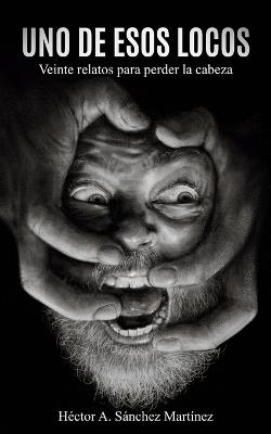 Uno de Esos Locos: Veinte relatos para perder la cabeza (Edición ilustrada) - Héctor Antonio Sánchez Martínez - cover