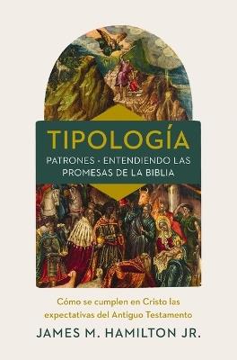 Tipología: Comprendiendo Los Patrones Con Forma de Promesa Que Contiene La Biblia - James M Hamilton Jr - cover