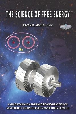 The Science of Free Energy: A Guide through the Theory and Practice of New Energy Technologies & Over Unity Devices - Jovan D Marjanovic - cover