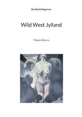 Wild West Jylland: Thisted i 80 erne - Bo Mørch Mogensen - cover