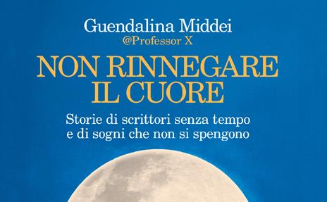 Non rinnegare il cuore. Storie di scrittori senza tempo e di sogni che non si spengono - Guendalina Middei - 2