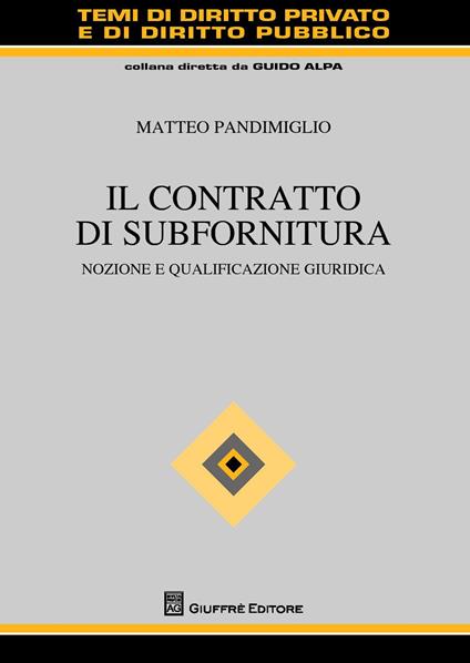 Il contratto di subfornitura. Nozione e qualificazione giuridica - Matteo Pandimiglio - copertina