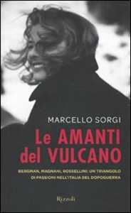 Libro Le amanti del vulcano. Bergman, Magnani, Rossellini: un triangolo di passioni nell'Italia del dopoguerra Marcello Sorgi