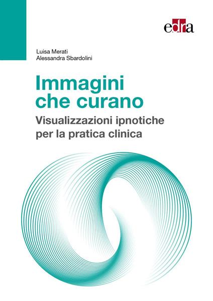 Immagini che curano. Visualizzazione ipnotiche per la pratica clinica - Luisa Merati,Alessandra Sbardolini - copertina